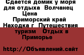 Сдается домик у моря для отдыха. Волчанец › Цена ­ 3 500 - Приморский край, Находка г. Путешествия, туризм » Отдых в Приморье   